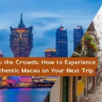 Skip the Crowds: How to Experience Authentic Macau on Your Next Trip